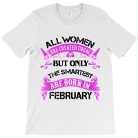 All Women Are Created Equal But Only The Smartest Are Born In February T-shirt | Artistshot