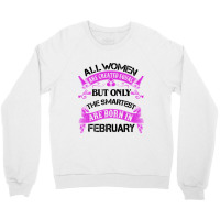 All Women Are Created Equal But Only The Smartest Are Born In February Crewneck Sweatshirt | Artistshot