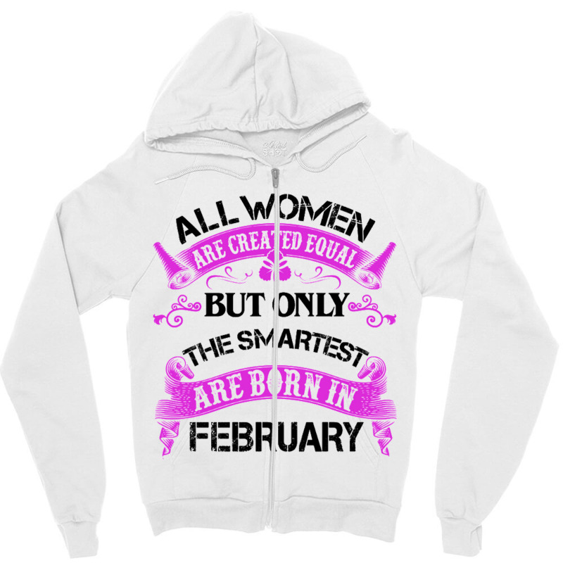 All Women Are Created Equal But Only The Smartest Are Born In February Zipper Hoodie | Artistshot