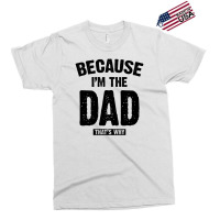 Because I'm The Dad That's Why Exclusive T-shirt | Artistshot