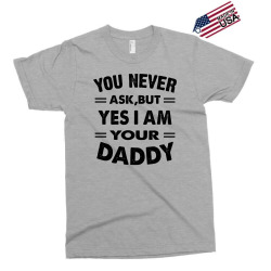 you never ask,but yes i am your daddy Exclusive T-shirt | Artistshot