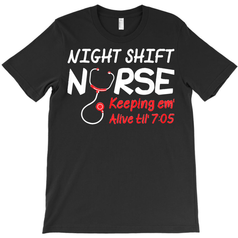 Night Shift Nurse Keeping Em Alive Till T  Shirt Night Shift Nurse Kee T-shirt | Artistshot