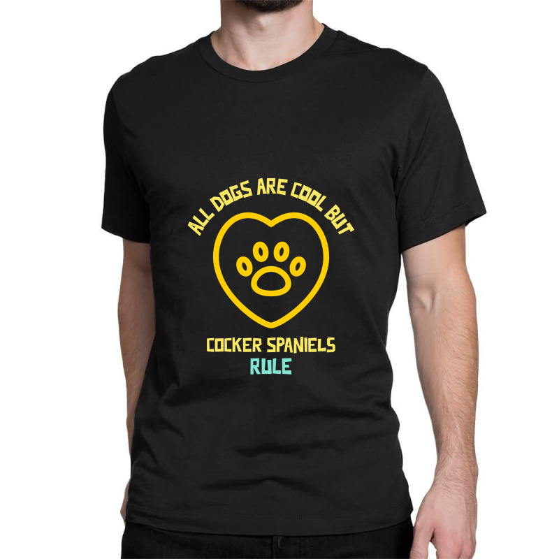 All Dogs Are Cool But Cocker Spaniels Rule Funny Dog Quote Classic T-shirt by Favorite | Artistshot