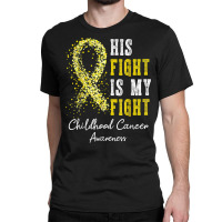 His Fight Is My Fight Gold Ribbon Childhood Cancer Awareness T Shirt Classic T-shirt | Artistshot