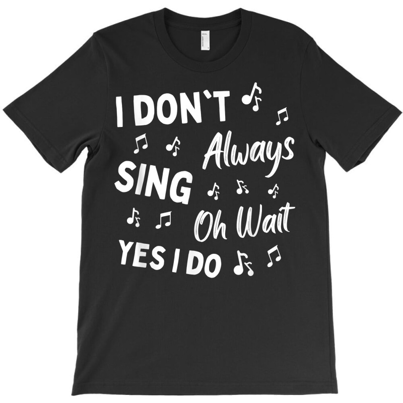 I Don't Always Sing Oh Wait Yes I Do Funny Choir Singer T Shirt T-shirt | Artistshot