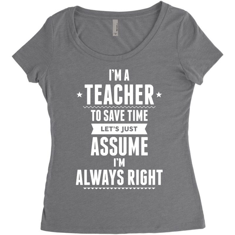 I Am A Teacher To Save Time Let's Just Assume I Am Always Right Women's Triblend Scoop T-shirt by tshiart | Artistshot