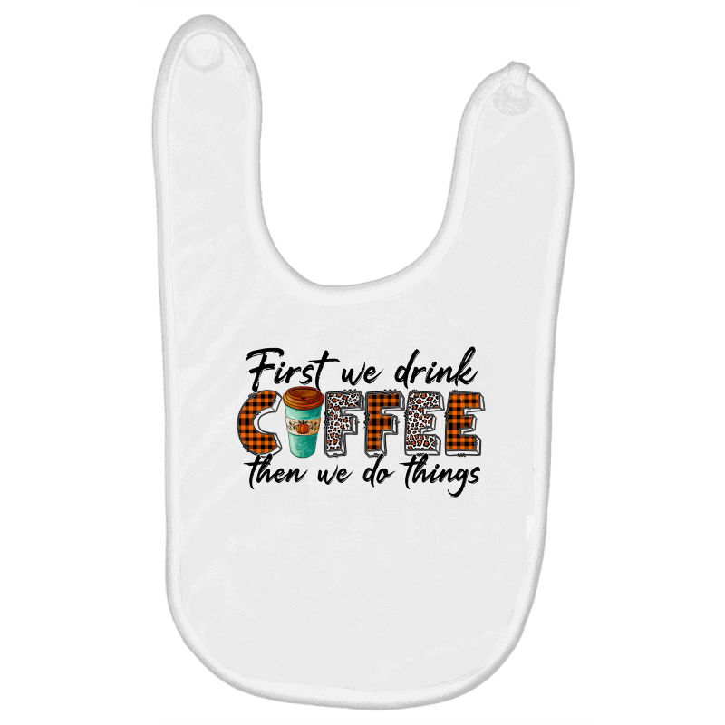 First We Need Drink Coffee Then We Do Things Baby Bibs | Artistshot