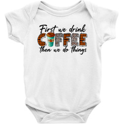 First We Need Drink Coffee Then We Do Things Baby Bodysuit | Artistshot