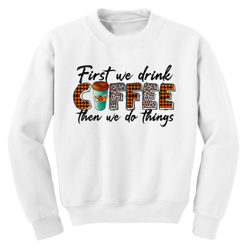 First We Need Drink Coffee Then We Do Things Youth Sweatshirt | Artistshot
