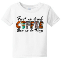 First We Need Drink Coffee Then We Do Things Baby Tee | Artistshot