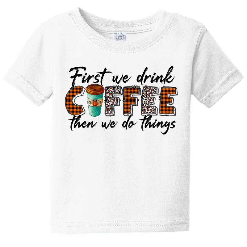 First We Need Drink Coffee Then We Do Things Baby Tee | Artistshot