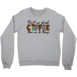 First We Need Drink Coffee Then We Do Things Crewneck Sweatshirt | Artistshot