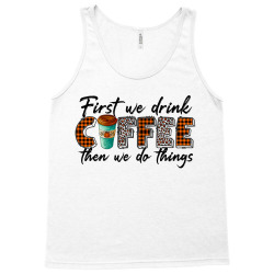 First We Need Drink Coffee Then We Do Things Tank Top | Artistshot