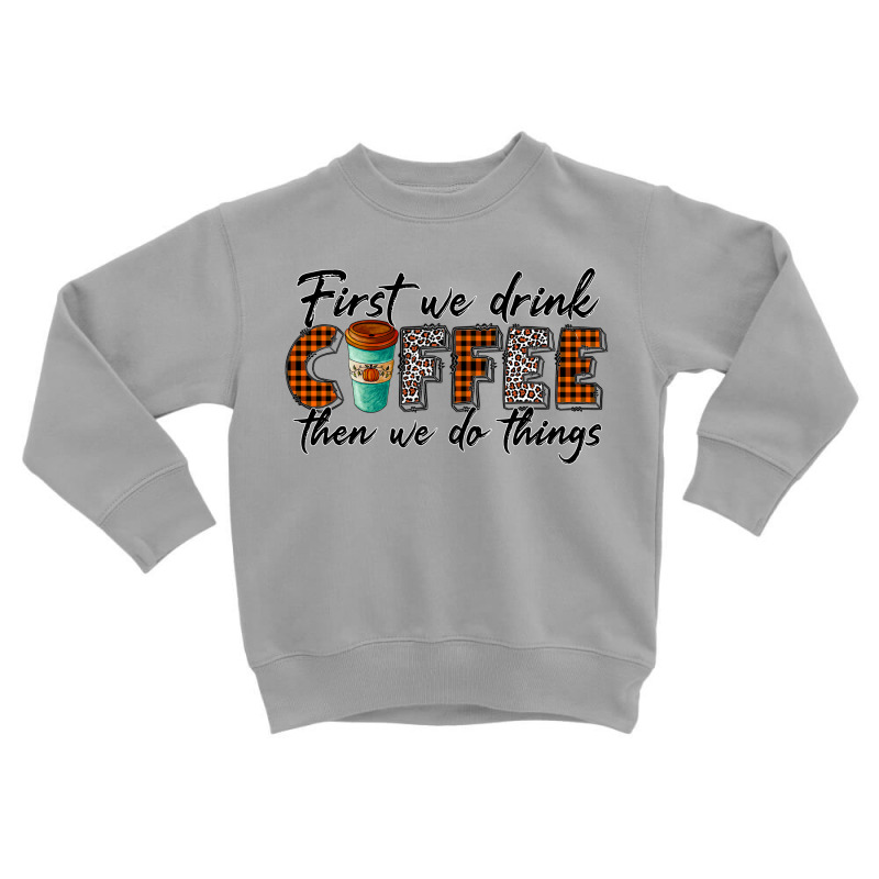 First We Need Drink Coffee Then We Do Things Toddler Sweatshirt | Artistshot