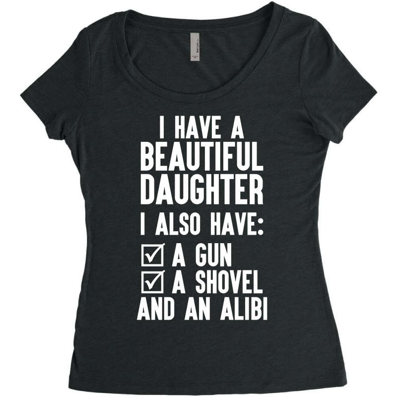 I Have A Beautiful Daughter, I Also Have: A Gun, A Shovel And An Alibi Women's Triblend Scoop T-shirt | Artistshot