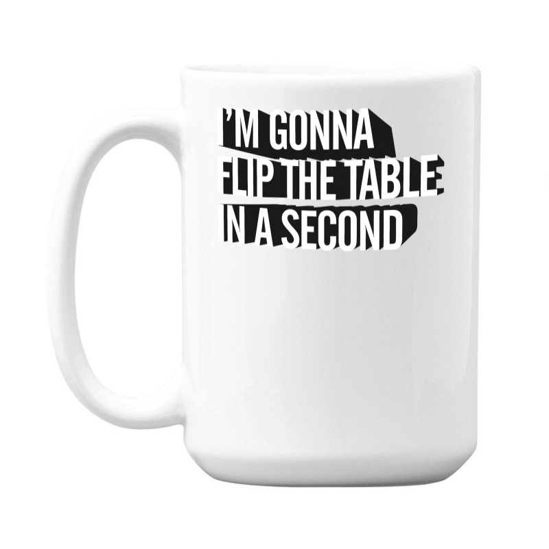 I'm Gonna Flip The Table In A Second 15 Oz Coffee Mug | Artistshot