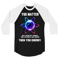 Funny Science Tshirt, Atom Science Shirt, You Matter Energy T Shirt 3/4 Sleeve Shirt | Artistshot