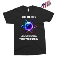 Funny Science Tshirt, Atom Science Shirt, You Matter Energy T Shirt Exclusive T-shirt | Artistshot