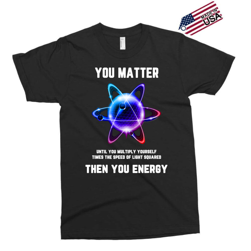 Funny Science Tshirt, Atom Science Shirt, You Matter Energy T Shirt Exclusive T-shirt | Artistshot