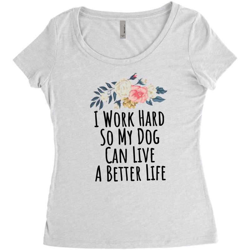 I Work Hard So My Dog Can Live A Better Life Women's Triblend Scoop T-shirt by thebestisback | Artistshot