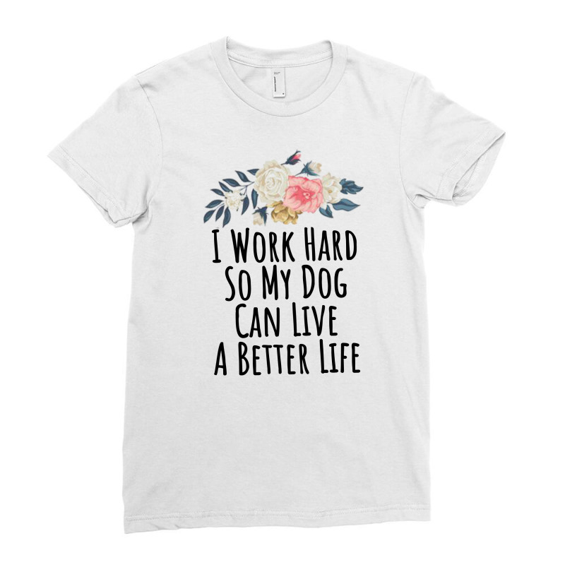 I Work Hard So My Dog Can Live A Better Life Ladies Fitted T-Shirt by thebestisback | Artistshot