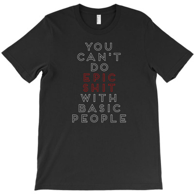 You Can't Do Epic Shit With Basic People1 01 T-shirt Designed By Lina Marlina