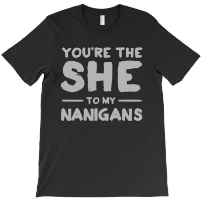 You're The She To My Nanigans1 01 T-shirt Designed By Lina Marlina