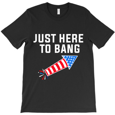 Funny Fourth Of July 4th Of July Im Just Here To Bang T-shirt Designed By Fun Tees
