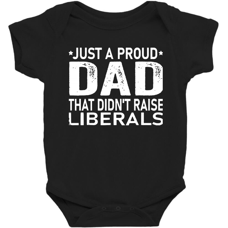 Just A Proud Dad That Didn't Raise Liberals Baby Bodysuit | Artistshot