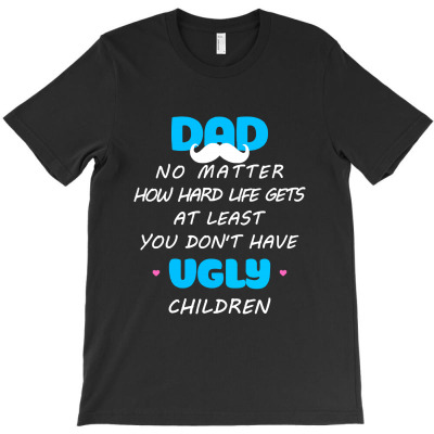 Dad No Matter How Hard Life Gets At Least Don't Have Ugly T-shirt Designed By Fun Tees
