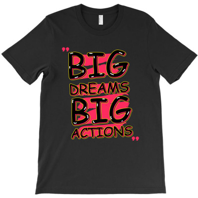 Big Dreams Big Actions T-shirt Designed By Alpha G Lawler