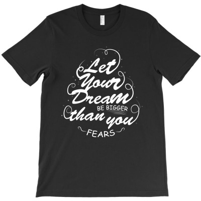 Let Your Dream Be Bigger Than You Fears T-shirt Designed By Alpha G Lawler