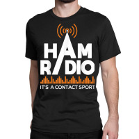 Ham Radio It's A Contact Sport   Amateur Radio Operator T Shirt Classic T-shirt | Artistshot