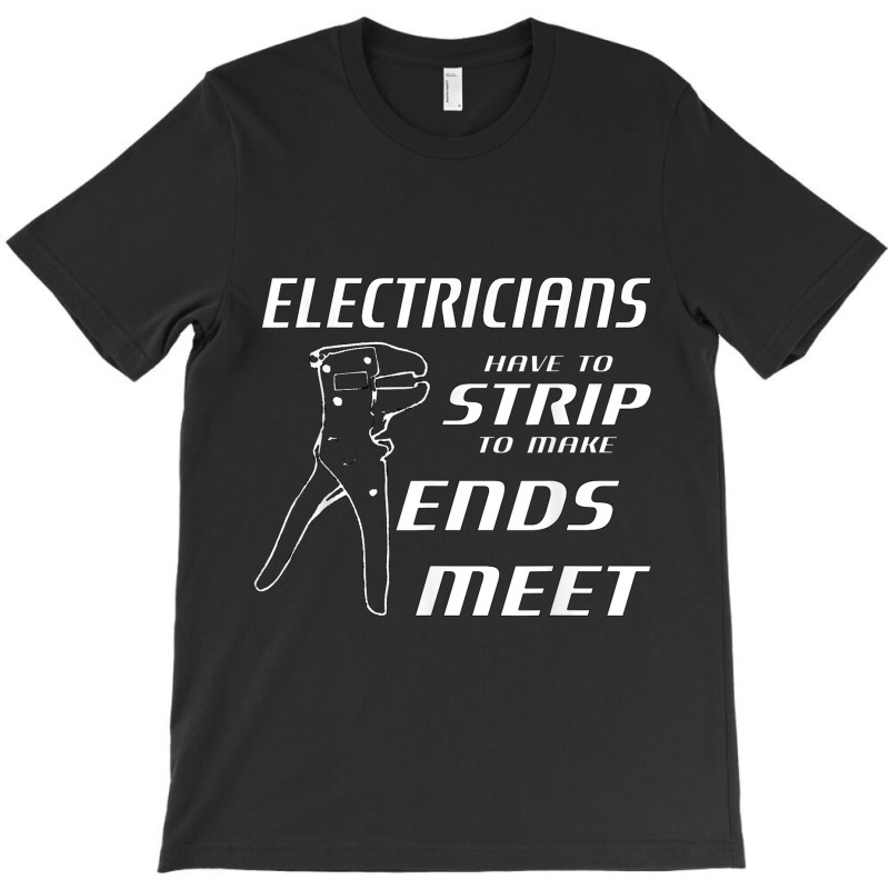 Electrician Electricians Strip To Make Ends Meet W Strippers T-Shirt by criticizematter | Artistshot