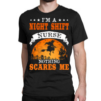 I'm Night Shift Nurse Nothing Scares Me T Shirt Classic T-shirt | Artistshot