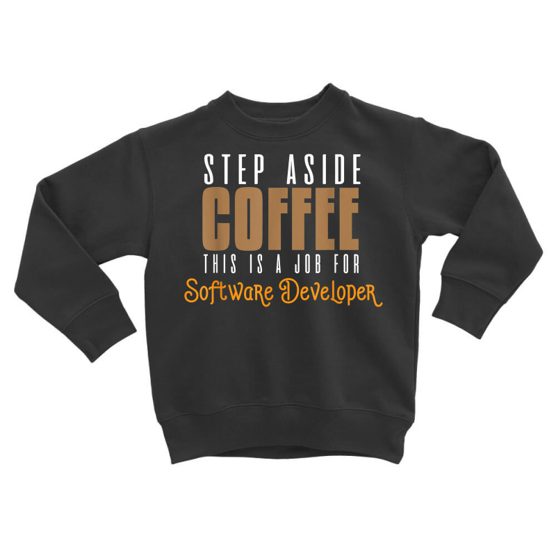 Step Aside Coffee. This Is A Job For Software Developer T Shirt Toddler Sweatshirt by emly9i8u7y6y5t | Artistshot