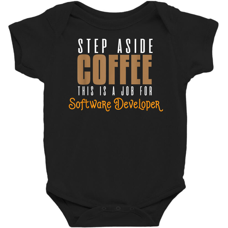 Step Aside Coffee. This Is A Job For Software Developer T Shirt Baby Bodysuit by emly9i8u7y6y5t | Artistshot