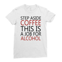 Step Aside Coffee This Is A Job For Alcohol Ladies Fitted T-shirt | Artistshot