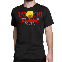 Tai Chi Stand Like A Tree Move Like A River T Shirt Classic T-shirt | Artistshot