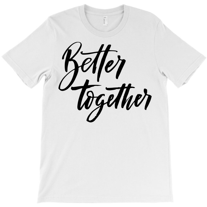 Custom Better Together T-shirt By Sbm052017 - Artistshot