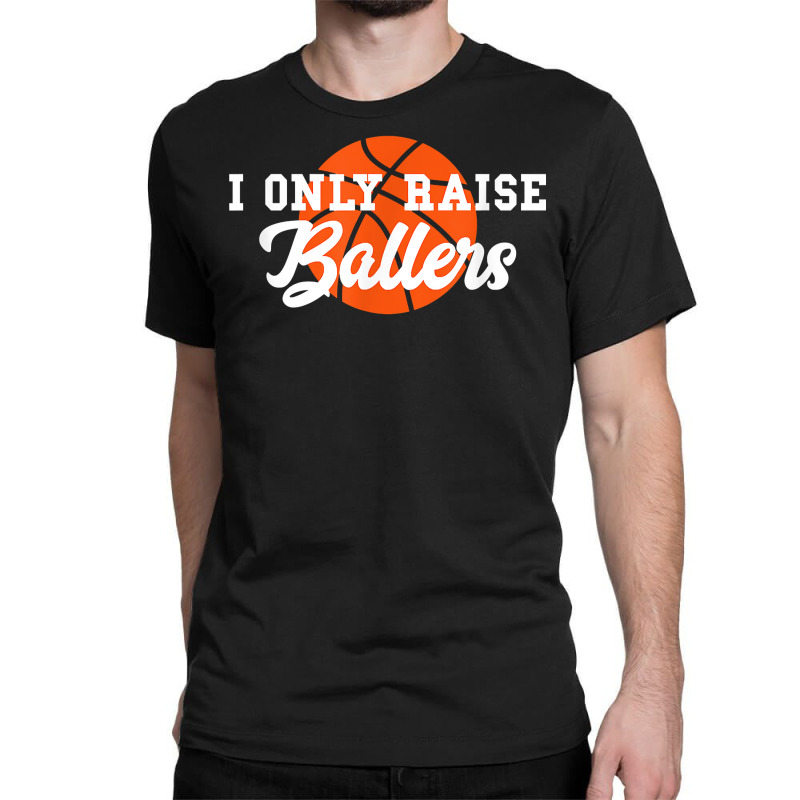 I Only Raise Ballers Funny Basketball Mom Dad Bball Gift T Shirt Classic T-shirt | Artistshot