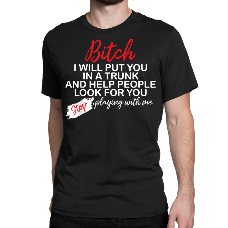 Bitch I Will Put You In A Trunk And Help People Look For You T Shirt Classic T-shirt by lelalucin | Artistshot