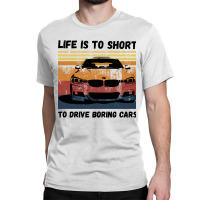 Life Is To Short To Drive Boring Cars Classic T-shirt | Artistshot