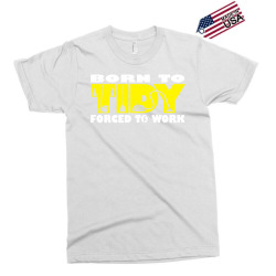 born to tidy forced to work Exclusive T-shirt | Artistshot