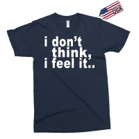 I Don't Thing I Feel It Exclusive T-shirt | Artistshot