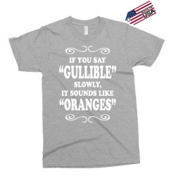 if you say gullible slowly it sounds like oranges Exclusive T-shirt | Artistshot