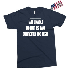 i am unable to quit as i am currently too legit Exclusive T-shirt | Artistshot