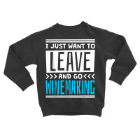 I Just Want To Leave And Go Winemaking T Shirt Toddler Sweatshirt | Artistshot