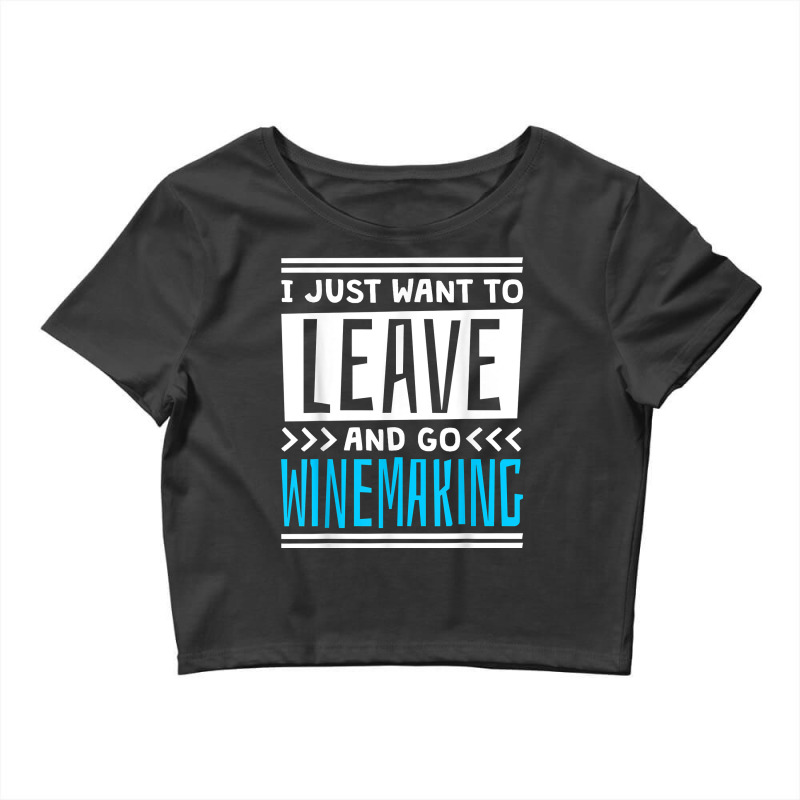 I Just Want To Leave And Go Winemaking T Shirt Crop Top | Artistshot