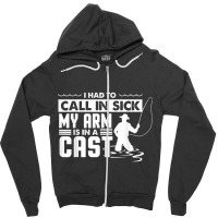 Fishing Fishing Funny Had To Call In Sick My Arms In A Cast Zipper Hoodie | Artistshot